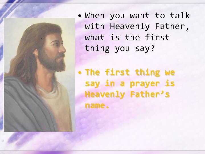  • When you want to talk with Heavenly Father, what is the first