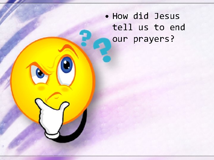  • How did Jesus tell us to end our prayers? 