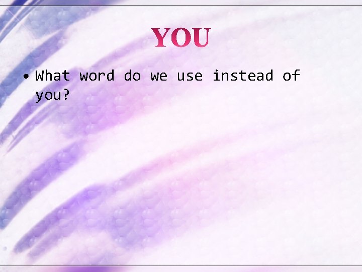  • What word do we use instead of you? 