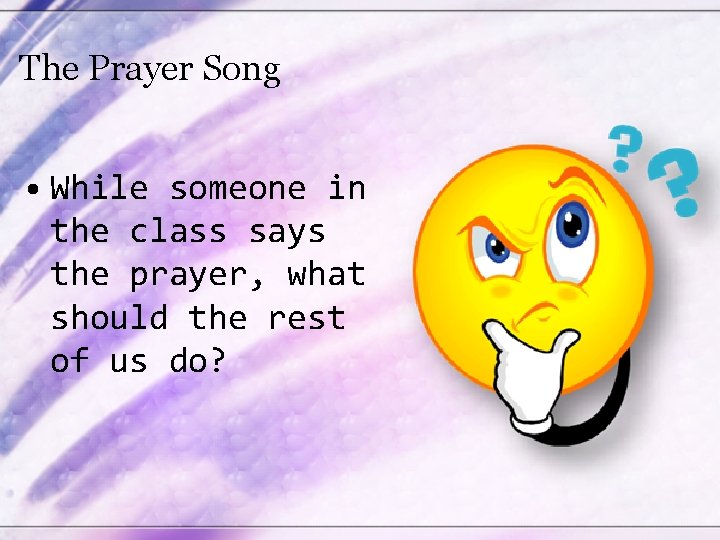 The Prayer Song • While someone in the class says the prayer, what should