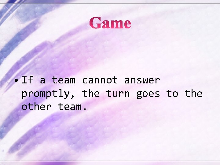  • If a team cannot answer promptly, the turn goes to the other