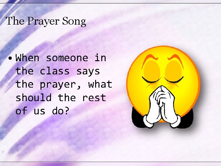 The Prayer Song • When someone in the class says the prayer, what should