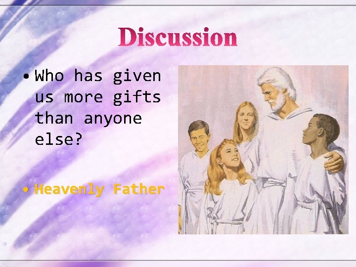  • Who has given us more gifts than anyone else? • Heavenly Father