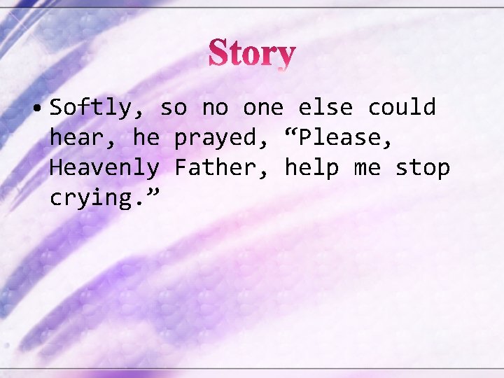  • Softly, so no one else could hear, he prayed, “Please, Heavenly Father,