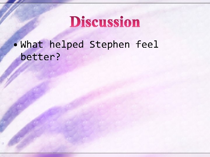  • What helped Stephen feel better? 