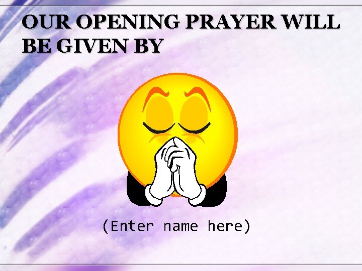 OUR OPENING PRAYER WILL BE GIVEN BY (Enter name here) 