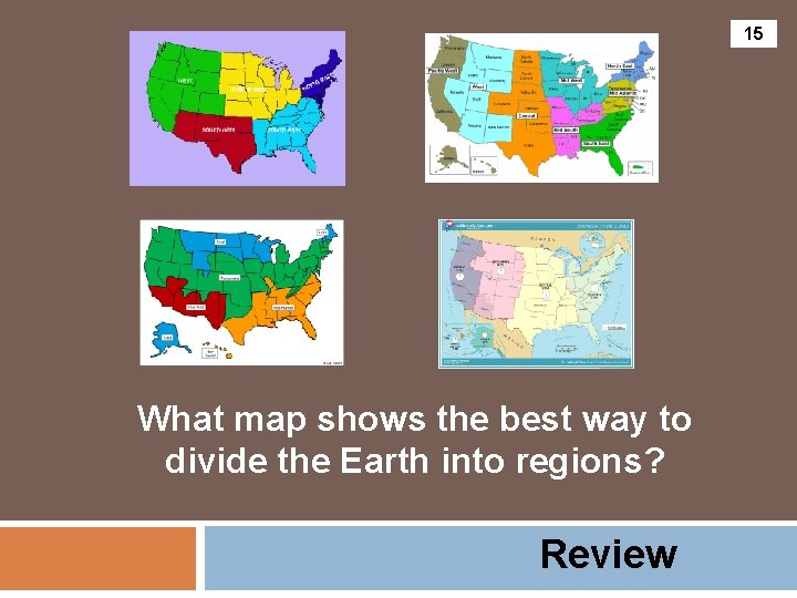 15 What map shows the best way to divide the Earth into regions? Review