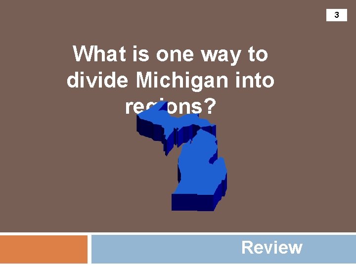 3 What is one way to divide Michigan into regions? Review 