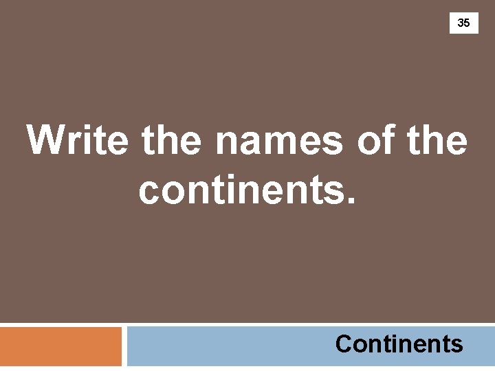 35 Write the names of the continents. Continents 