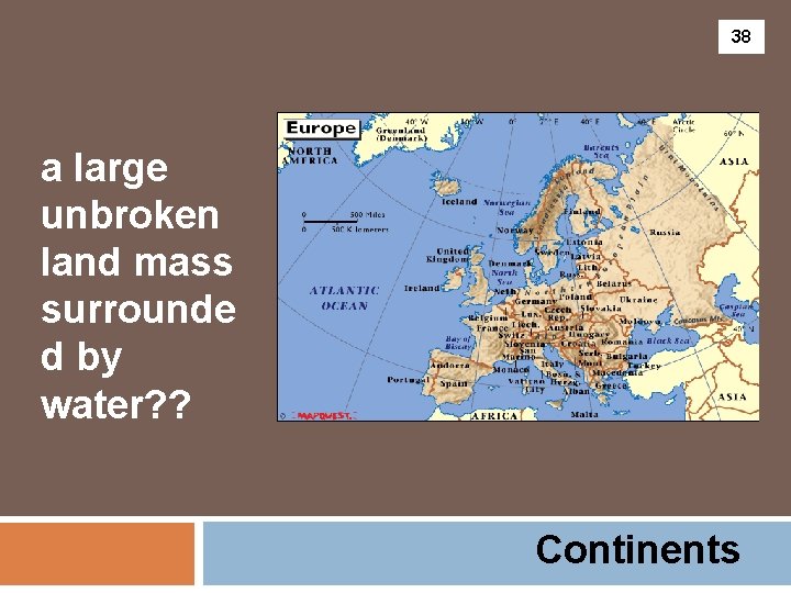 38 a large unbroken land mass surrounde d by water? ? Continents 