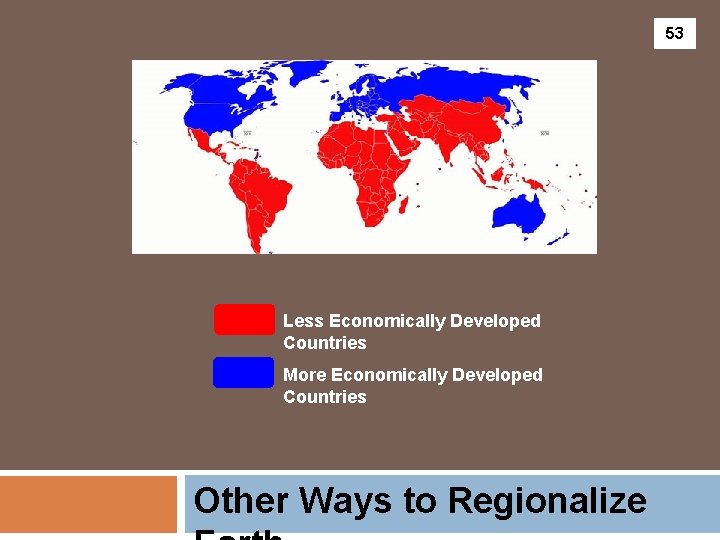 53 Less Economically Developed Countries More Economically Developed Countries Other Ways to Regionalize 