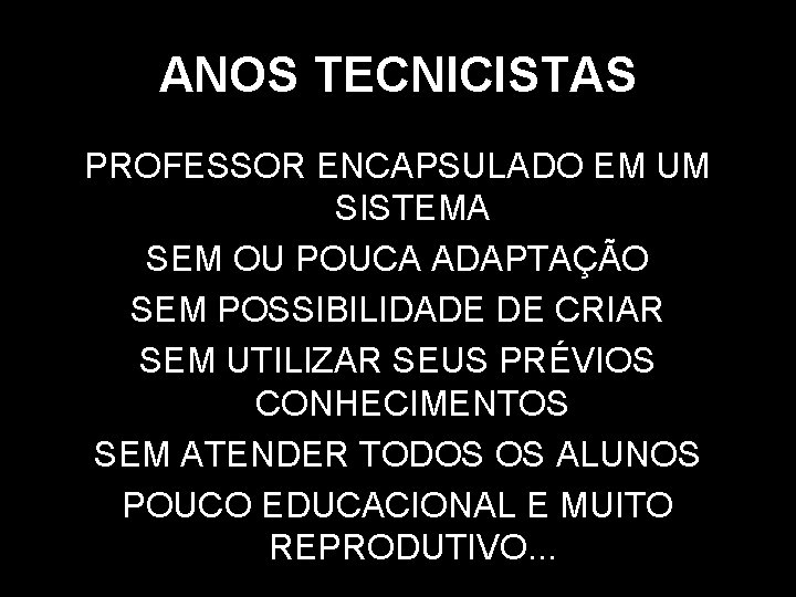 ANOS TECNICISTAS PROFESSOR ENCAPSULADO EM UM SISTEMA SEM OU POUCA ADAPTAÇÃO SEM POSSIBILIDADE DE