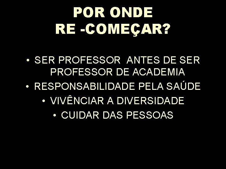 POR ONDE RE -COMEÇAR? • SER PROFESSOR ANTES DE SER PROFESSOR DE ACADEMIA •