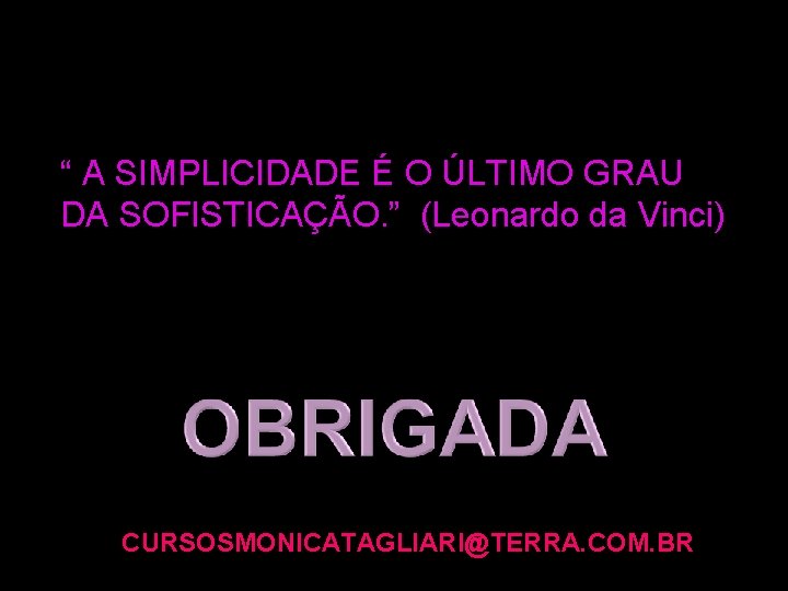 “ A SIMPLICIDADE É O ÚLTIMO GRAU DA SOFISTICAÇÃO. ” (Leonardo da Vinci) CURSOSMONICATAGLIARI@TERRA.