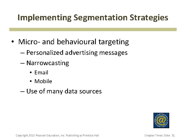 Implementing Segmentation Strategies • Micro- and behavioural targeting – Personalized advertising messages – Narrowcasting