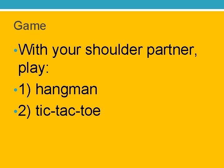 Game • With your shoulder partner, play: • 1) hangman • 2) tic-tac-toe 