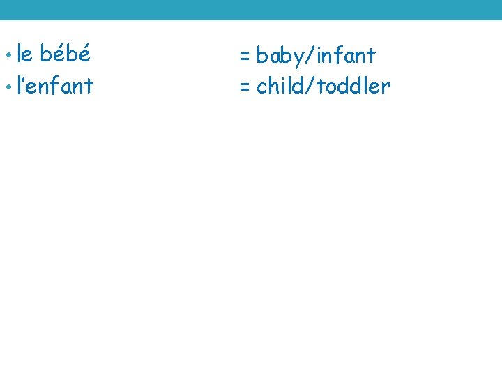  • le bébé • l’enfant = baby/infant = child/toddler 