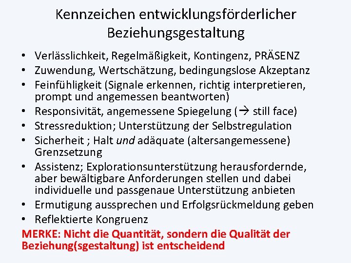 Kennzeichen entwicklungsförderlicher Beziehungsgestaltung • Verlässlichkeit, Regelmäßigkeit, Kontingenz, PRÄSENZ • Zuwendung, Wertschätzung, bedingungslose Akzeptanz •