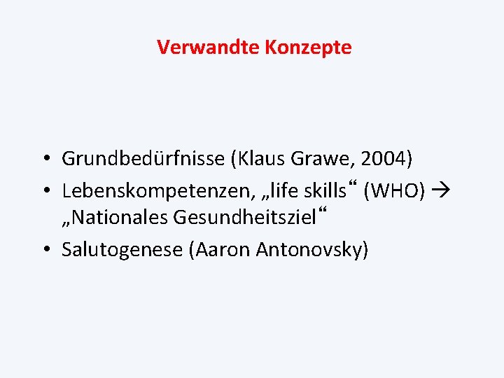 Verwandte Konzepte • Grundbedürfnisse (Klaus Grawe, 2004) • Lebenskompetenzen, „life skills“ (WHO) „Nationales Gesundheitsziel“