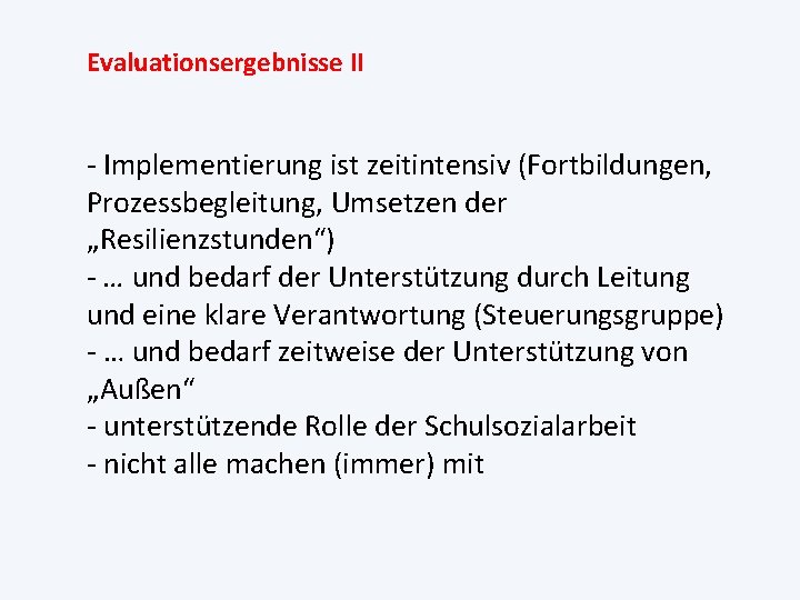 Evaluationsergebnisse II - Implementierung ist zeitintensiv (Fortbildungen, Prozessbegleitung, Umsetzen der „Resilienzstunden“) - … und