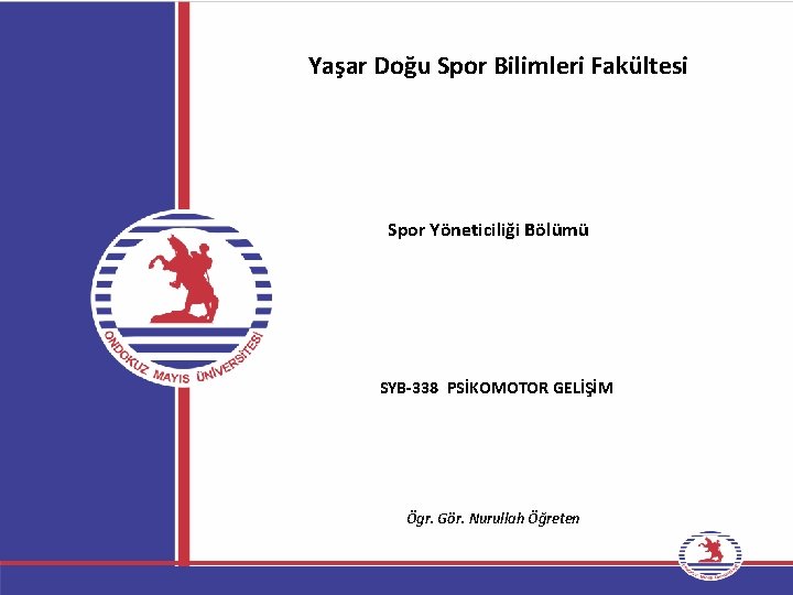 Yaşar Doğu Spor Bilimleri Fakültesi Spor Yöneticiliği Bölümü SYB-338 PSİKOMOTOR GELİŞİM Ögr. Gör. Nurullah