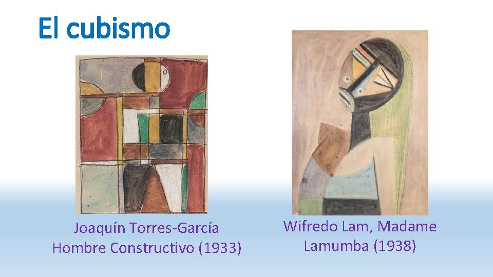 El cubismo Joaquín Torres-García Hombre Constructivo (1933) Wifredo Lam, Madame Lamumba (1938) 