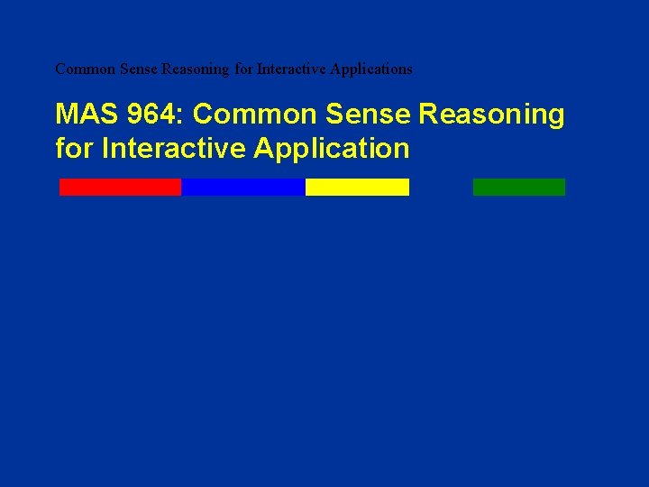 Common Sense Reasoning for Interactive Applications MAS 964: Common Sense Reasoning for Interactive Application Common Sense Reasoning for Interactive Applications MAS 964: Common Sense Reasoning for Interactive Application