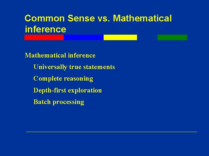 Common Sense vs. Mathematical inference Universally true statements Complete reasoning Depth-first exploration Batch processing Common Sense vs. Mathematical inference Universally true statements Complete reasoning Depth-first exploration Batch processing