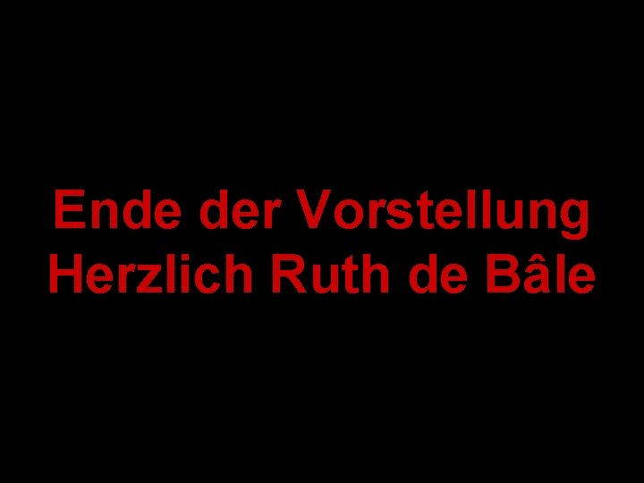 Ende der Vorstellung Herzlich Ruth de Bâle 