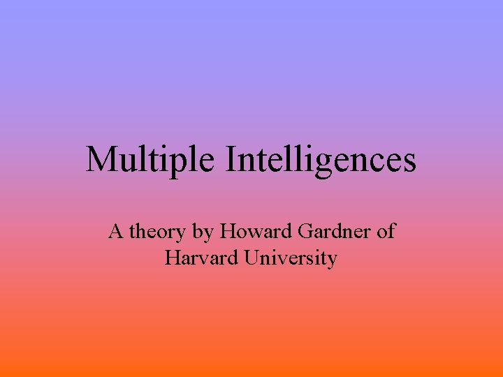 Multiple Intelligences A theory by Howard Gardner of Harvard University 