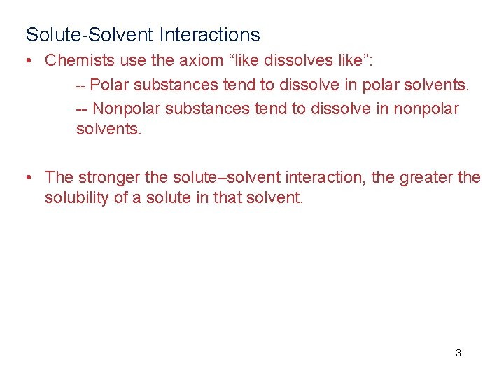 Solute-Solvent Interactions • Chemists use the axiom “like dissolves like”: -- Polar substances tend