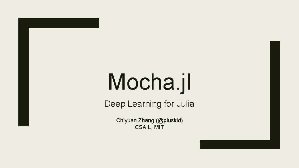 Mocha. jl Deep Learning for Julia Chiyuan Zhang (@pluskid) CSAIL, MIT 