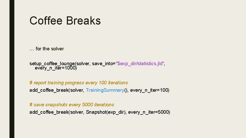 Coffee Breaks … for the solver setup_coffee_lounge(solver, save_into="$exp_dir/statistics. jld", every_n_iter=1000) # report training progress