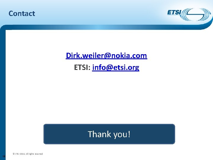 Contact Dirk. weiler@nokia. com ETSI: info@etsi. org Thank you! 18 © ETSI 2016. All