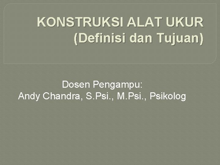 KONSTRUKSI ALAT UKUR (Definisi dan Tujuan) Dosen Pengampu: Andy Chandra, S. Psi. , M.