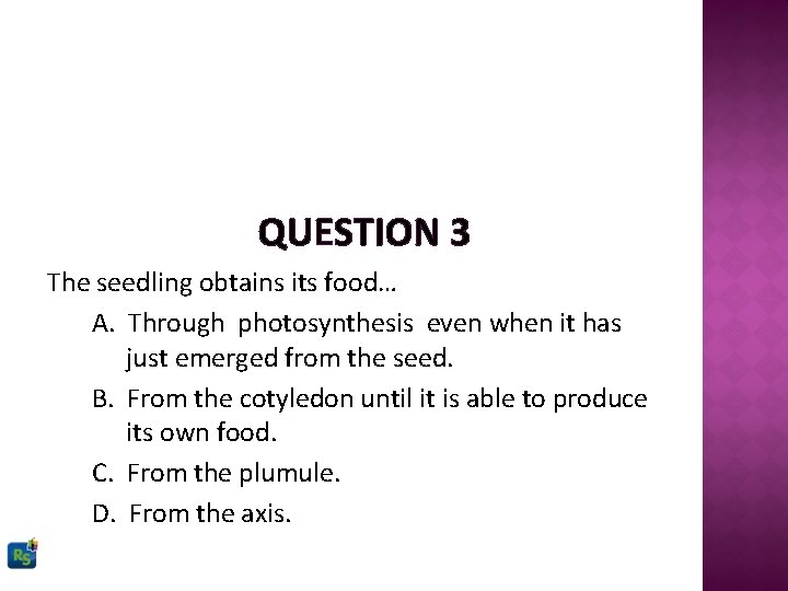 QUESTION 3 The seedling obtains its food… A. Through photosynthesis even when it has