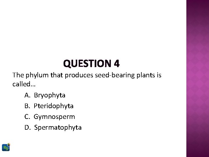 QUESTION 4 The phylum that produces seed-bearing plants is called… A. Bryophyta B. Pteridophyta