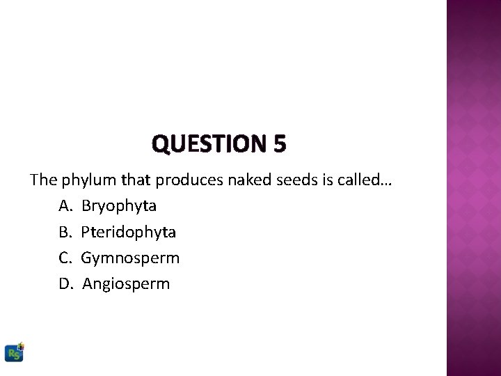 QUESTION 5 The phylum that produces naked seeds is called… A. Bryophyta B. Pteridophyta