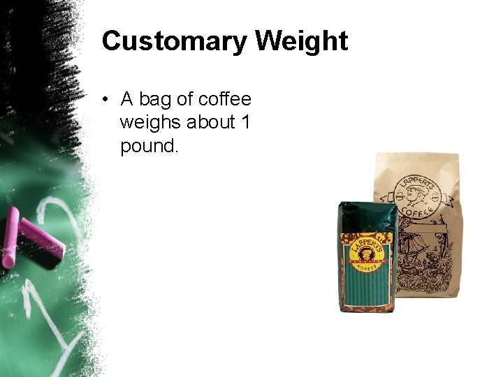 Customary Weight • A bag of coffee weighs about 1 pound. 