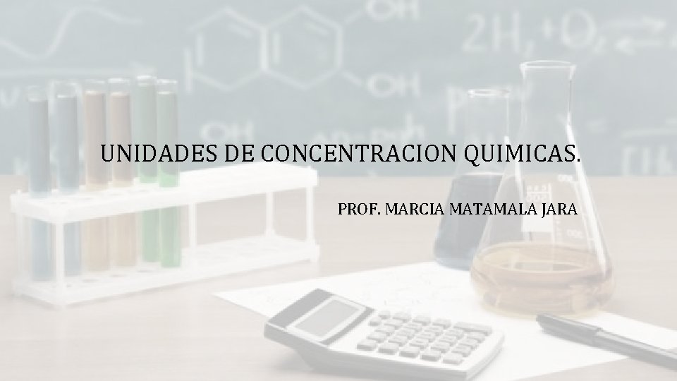 UNIDADES DE CONCENTRACION QUIMICAS. PROF. MARCIA MATAMALA JARA 