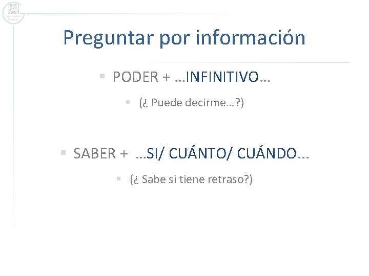 Preguntar por información § PODER + …INFINITIVO… § (¿ Puede decirme…? ) § SABER