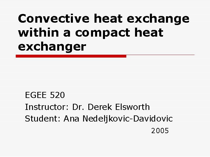 Convective heat exchange within a compact heat exchanger EGEE 520 Instructor: Dr. Derek Elsworth