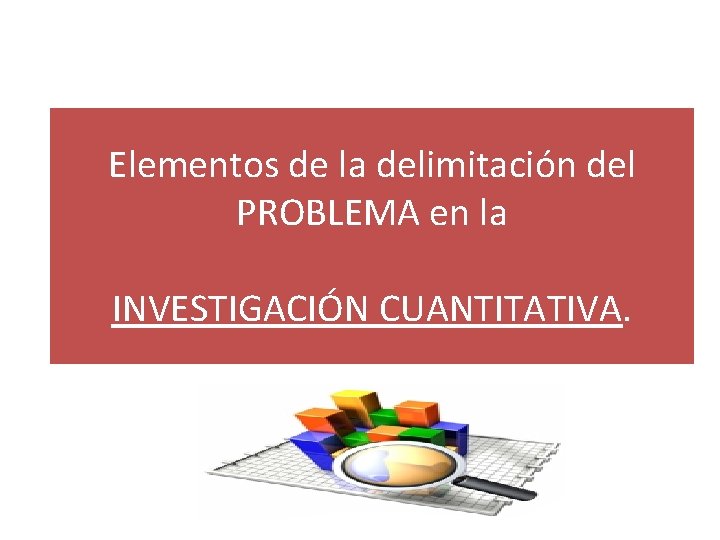 Elementos de la delimitación del PROBLEMA en la INVESTIGACIÓN CUANTITATIVA. 