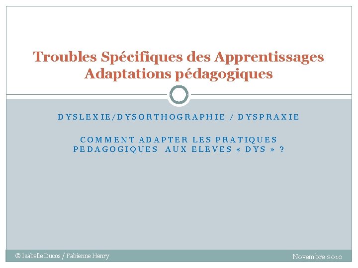 Troubles Spécifiques des Apprentissages Adaptations pédagogiques DYSLEXIE/DYSORTHOGRAPHIE / DYSPRAXIE COMMENT ADAPTER LES PRATIQUES PEDAGOGIQUES