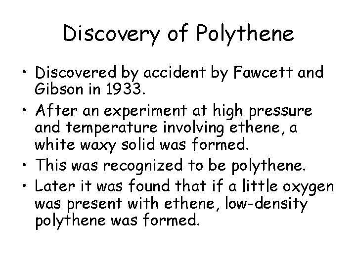 Discovery of Polythene • Discovered by accident by Fawcett and Gibson in 1933. •