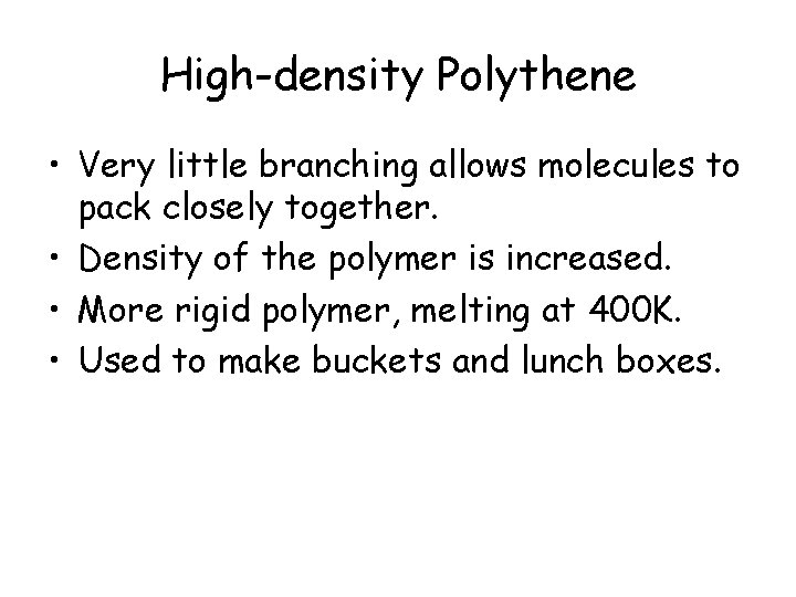 High-density Polythene • Very little branching allows molecules to pack closely together. • Density