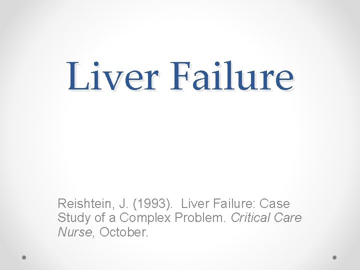 Liver Failure Reishtein, J. (1993). Liver Failure: Case Study of a Complex Problem. Critical