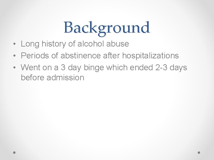 Background • Long history of alcohol abuse • Periods of abstinence after hospitalizations •