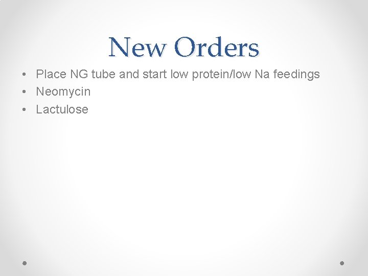 New Orders • Place NG tube and start low protein/low Na feedings • Neomycin