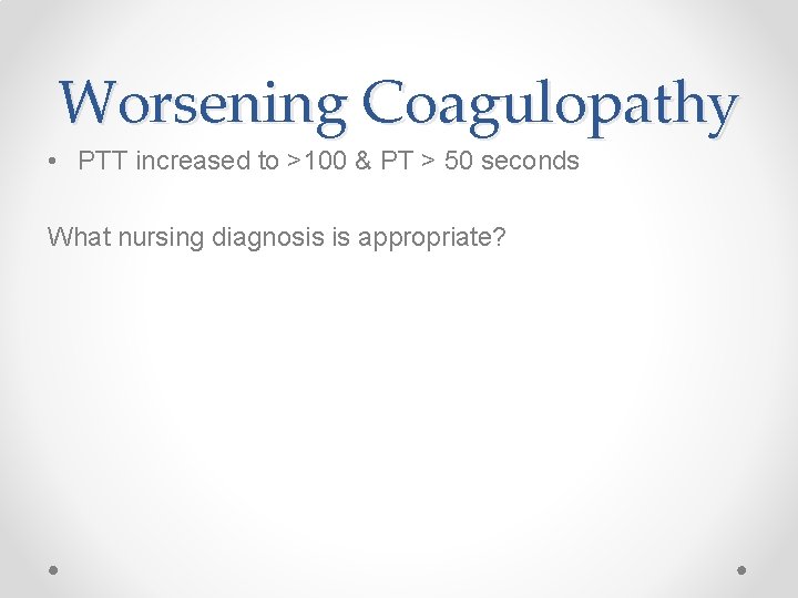 Worsening Coagulopathy • PTT increased to >100 & PT > 50 seconds What nursing